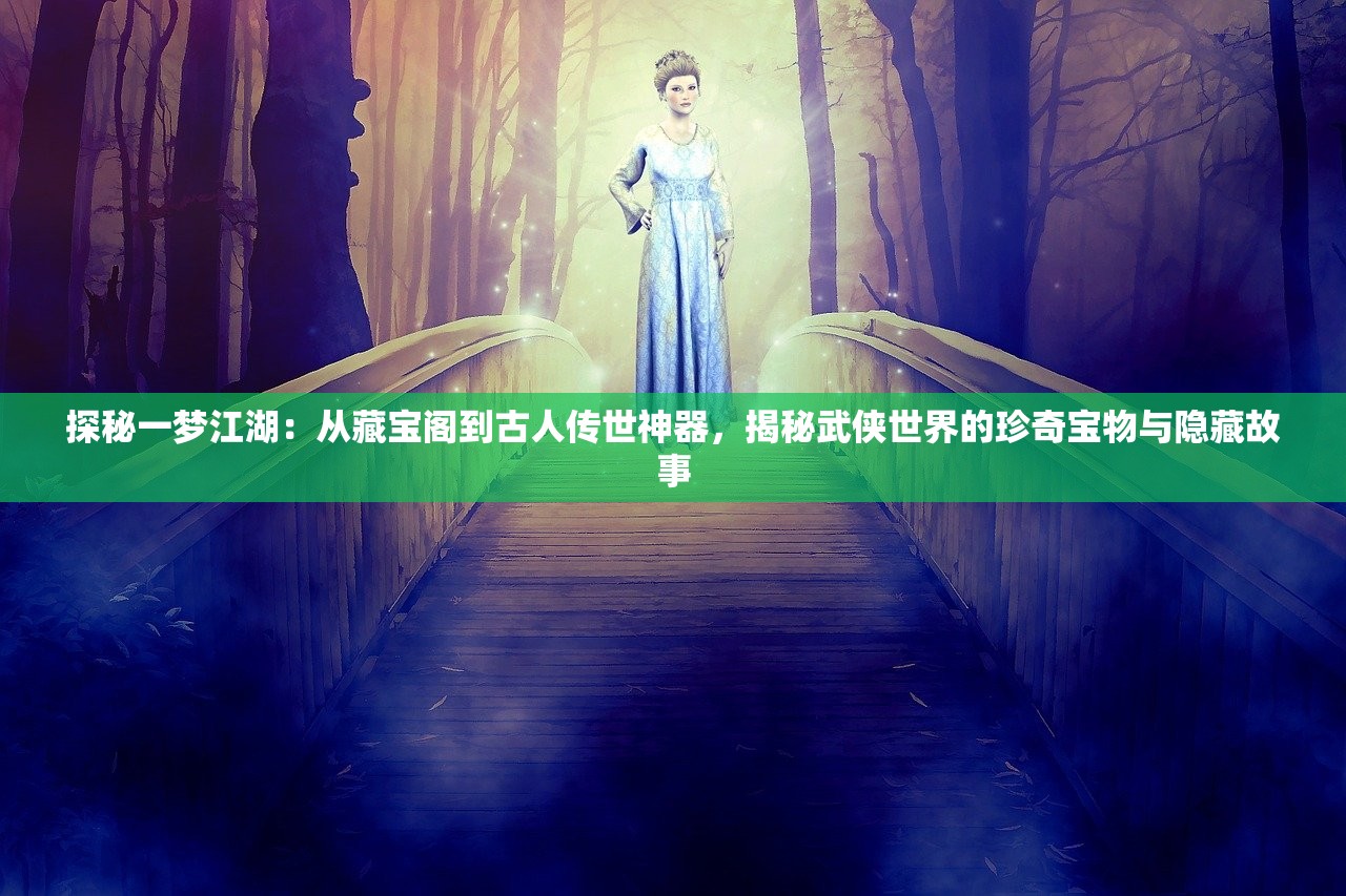 探秘一梦江湖：从藏宝阁到古人传世神器，揭秘武侠世界的珍奇宝物与隐藏故事