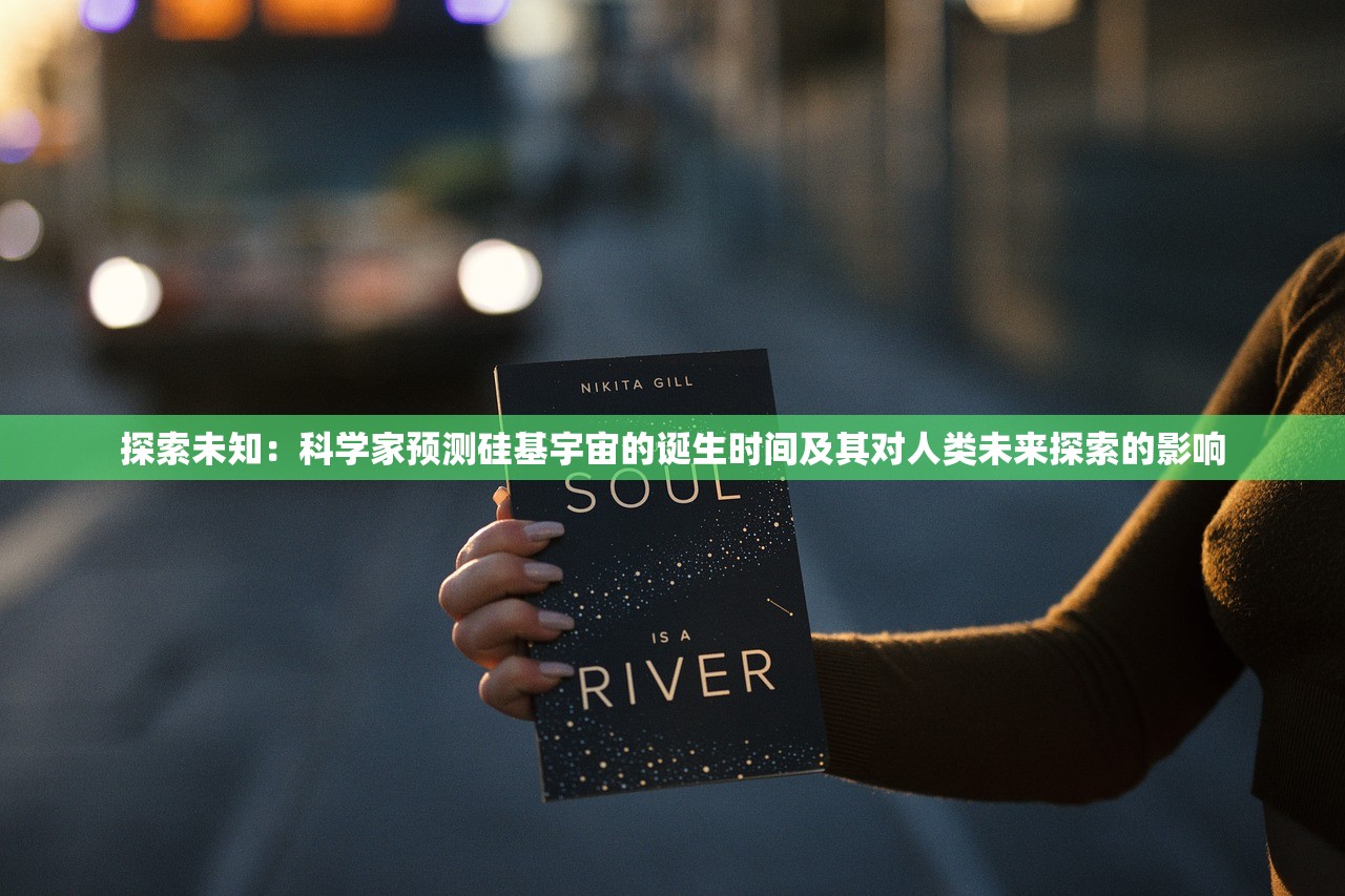 探索未知：科学家预测硅基宇宙的诞生时间及其对人类未来探索的影响