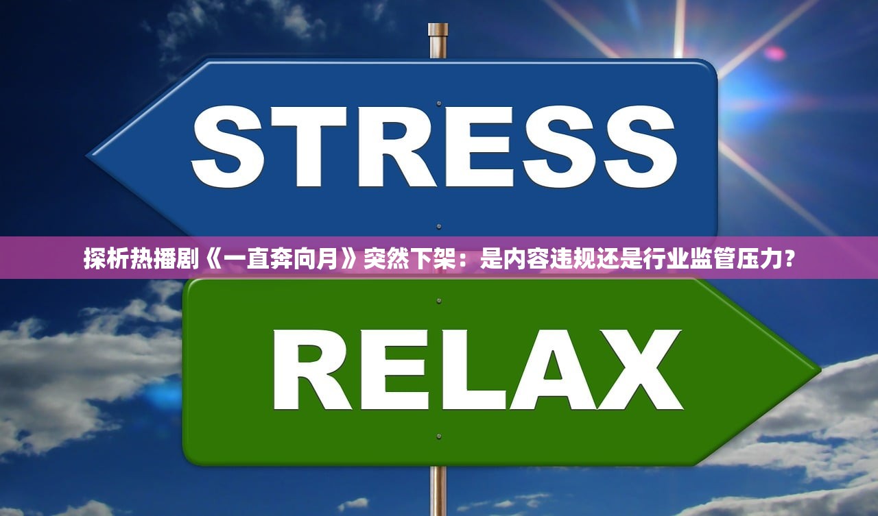 探析热播剧《一直奔向月》突然下架：是内容违规还是行业监管压力？