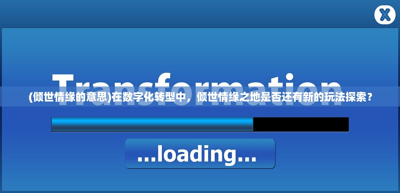 (倾世情缘的意思)在数字化转型中，倾世情缘之地是否还有新的玩法探索？