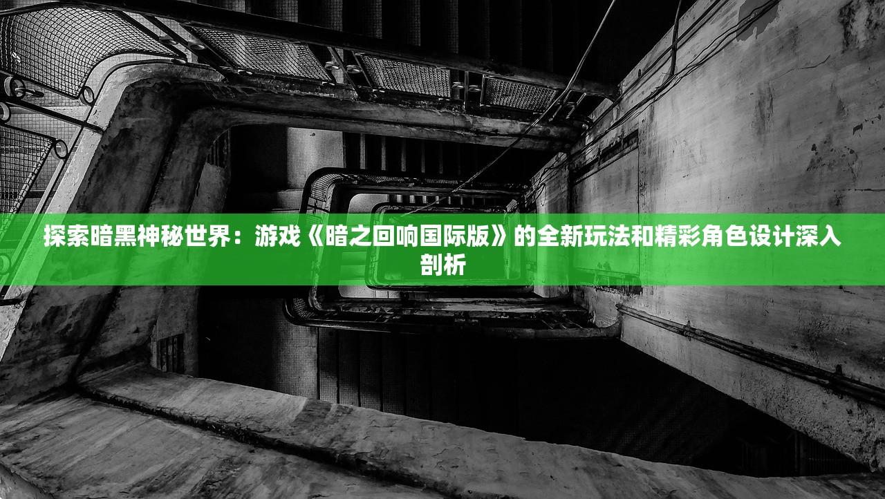 探索暗黑神秘世界：游戏《暗之回响国际版》的全新玩法和精彩角色设计深入剖析