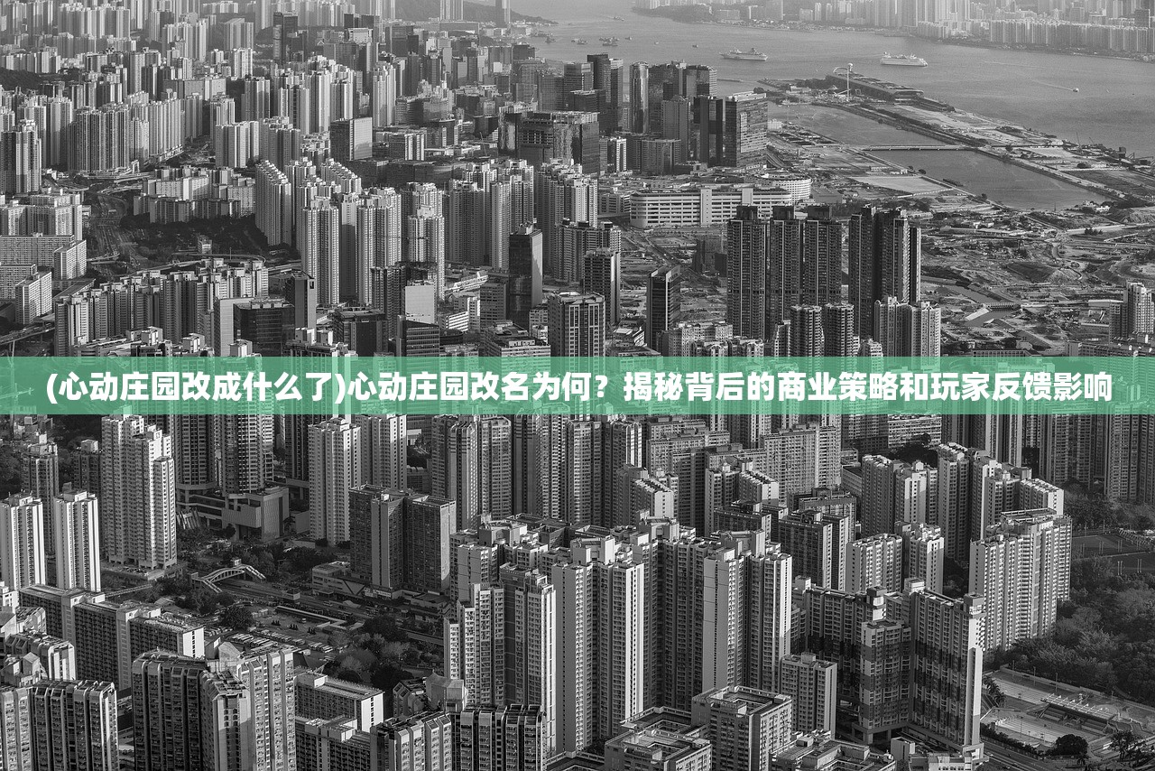 (心动庄园改成什么了)心动庄园改名为何？揭秘背后的商业策略和玩家反馈影响