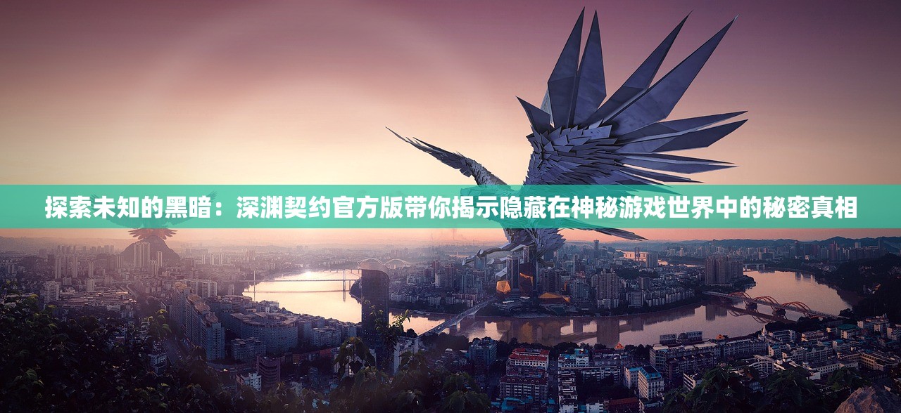 探索未知的黑暗：深渊契约官方版带你揭示隐藏在神秘游戏世界中的秘密真相