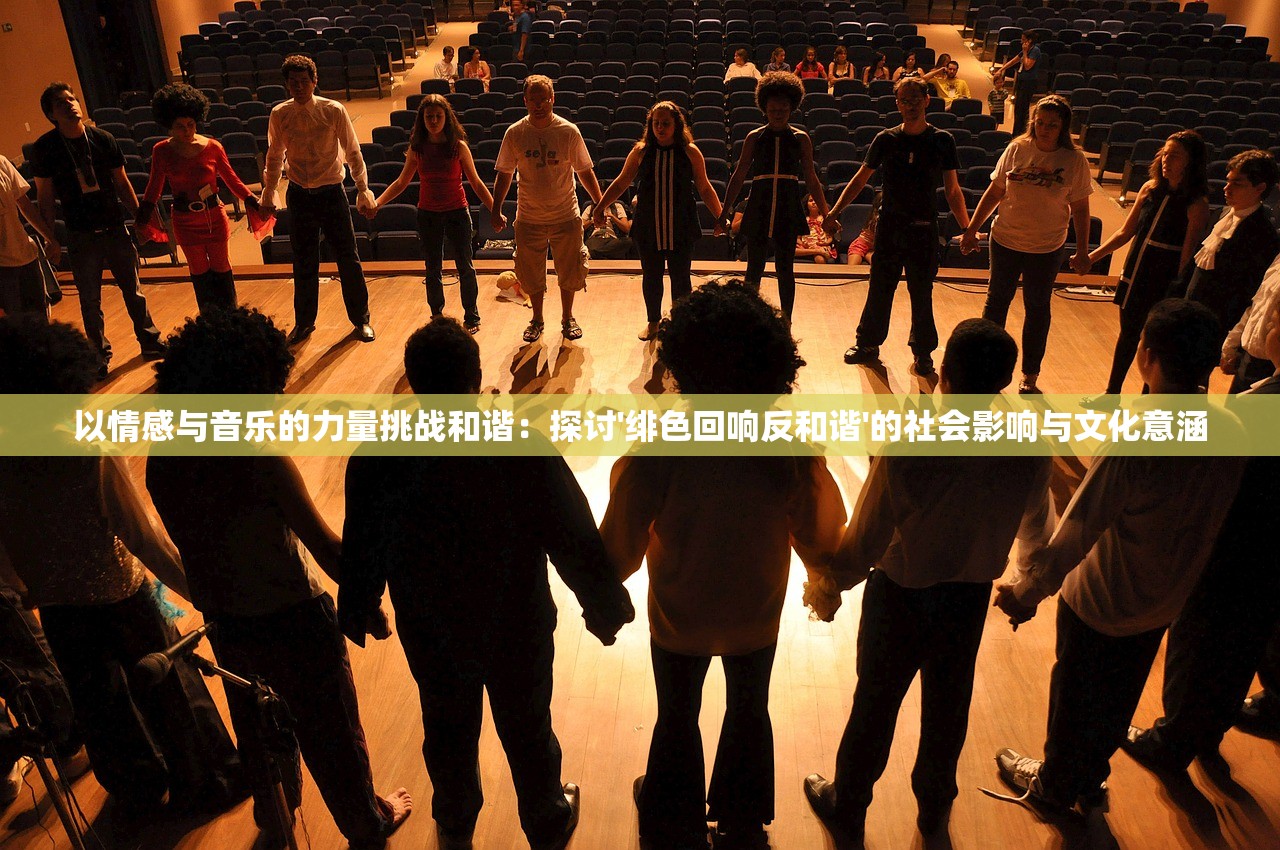以情感与音乐的力量挑战和谐：探讨'绯色回响反和谐'的社会影响与文化意涵