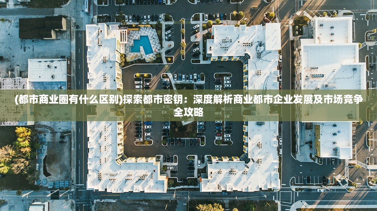 (都市商业圈有什么区别)探索都市密钥：深度解析商业都市企业发展及市场竞争全攻略