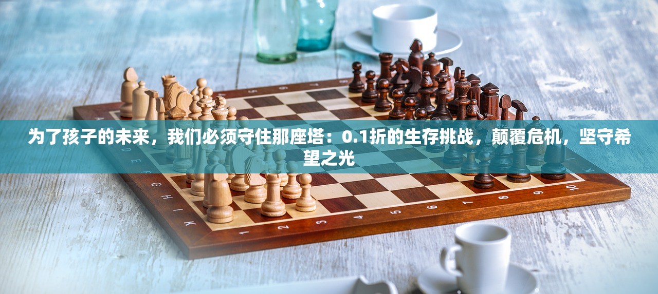为了孩子的未来，我们必须守住那座塔：0.1折的生存挑战，颠覆危机，坚守希望之光