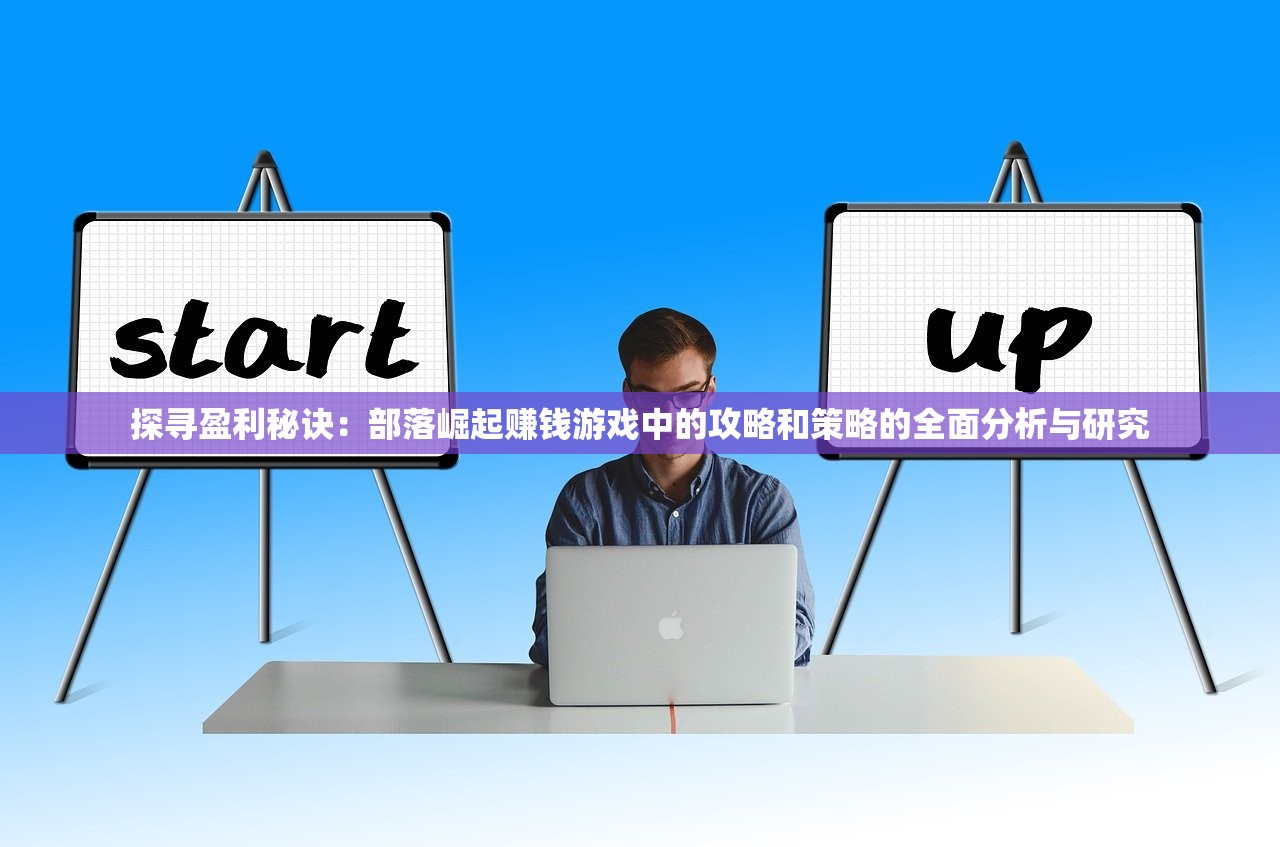探寻盈利秘诀：部落崛起赚钱游戏中的攻略和策略的全面分析与研究