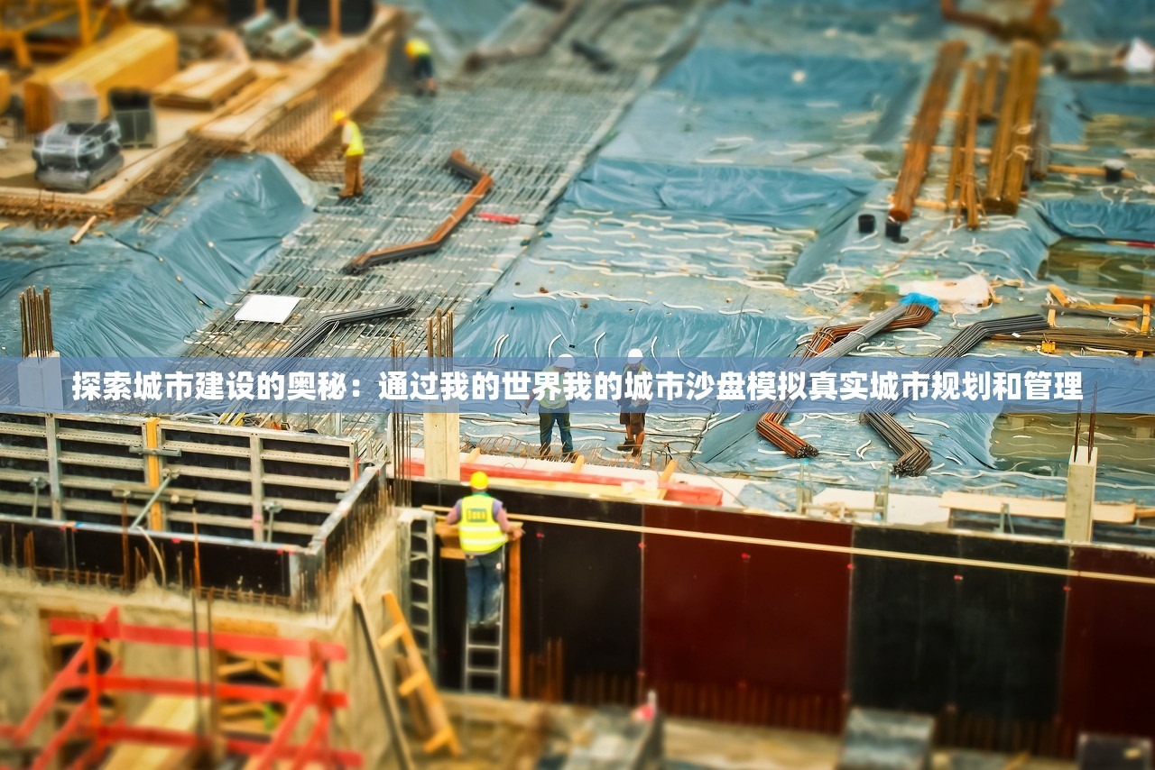 探索城市建设的奥秘：通过我的世界我的城市沙盘模拟真实城市规划和管理