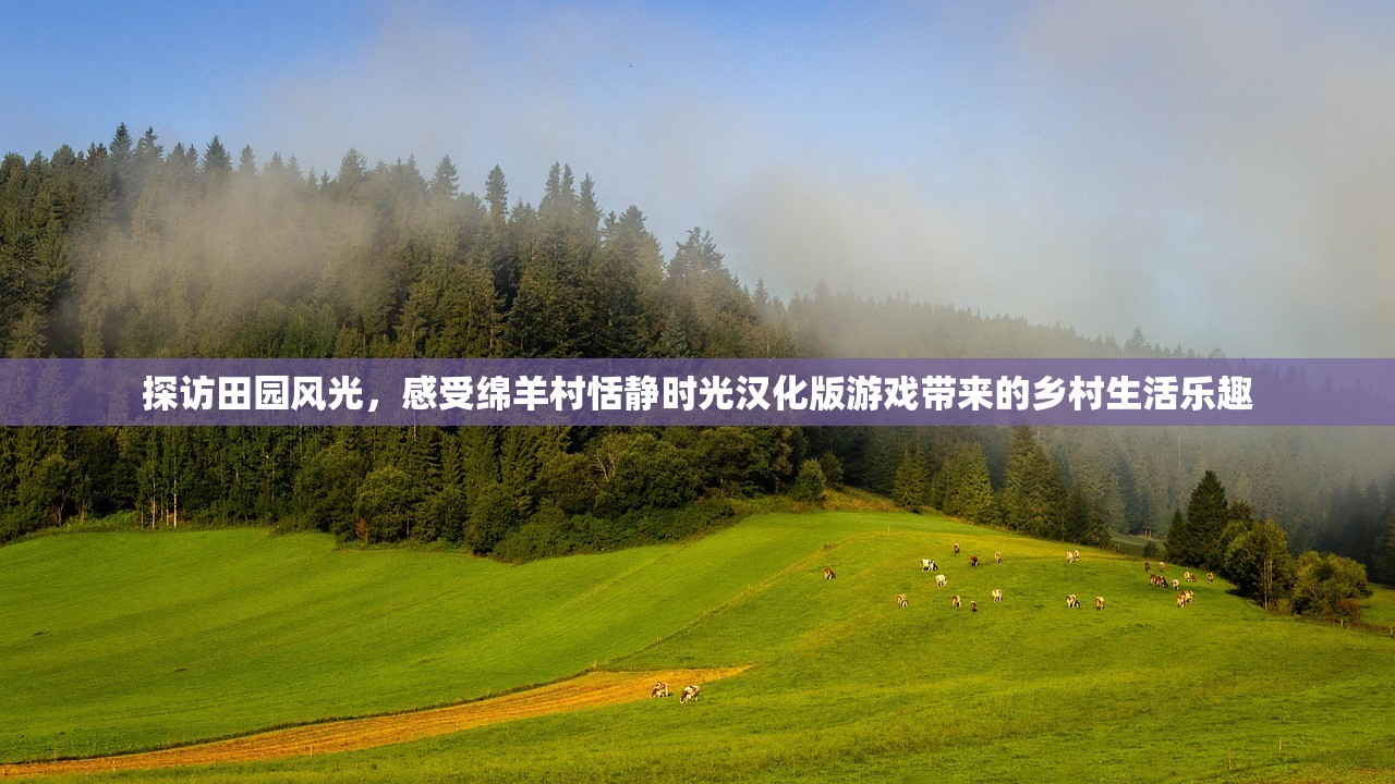 探访田园风光，感受绵羊村恬静时光汉化版游戏带来的乡村生活乐趣