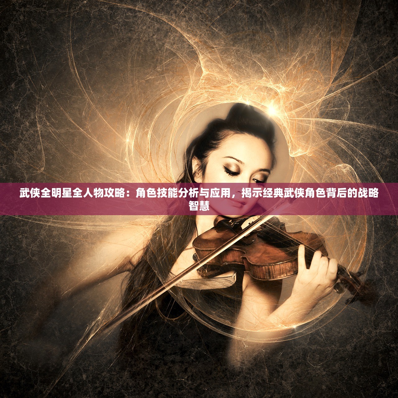 武侠全明星全人物攻略：角色技能分析与应用，揭示经典武侠角色背后的战略智慧