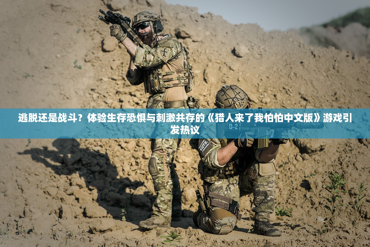 逃脱还是战斗？体验生存恐惧与刺激共存的《猎人来了我怕怕中文版》游戏引发热议