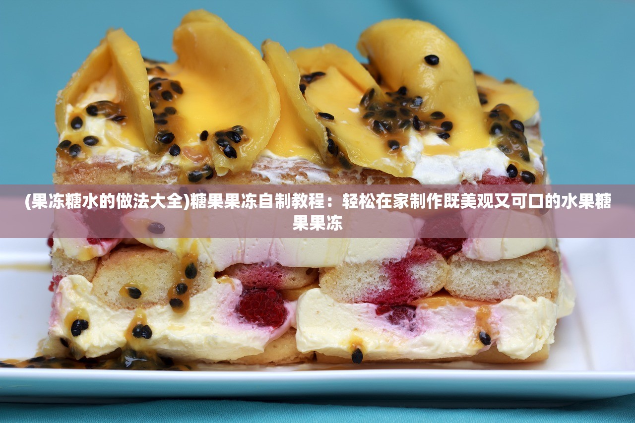 (果冻糖水的做法大全)糖果果冻自制教程：轻松在家制作既美观又可口的水果糖果果冻