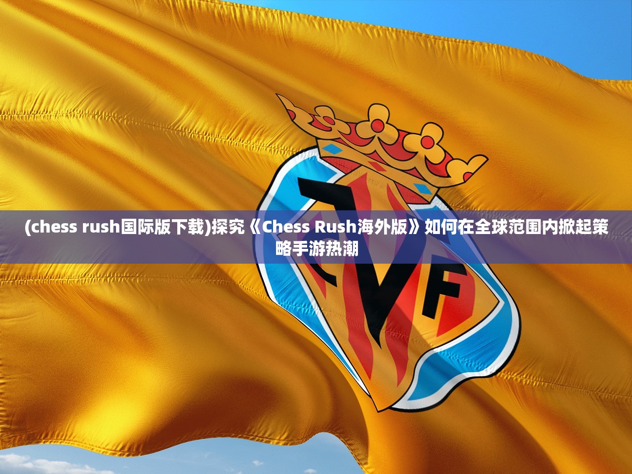 (chess rush国际版下载)探究《Chess Rush海外版》如何在全球范围内掀起策略手游热潮