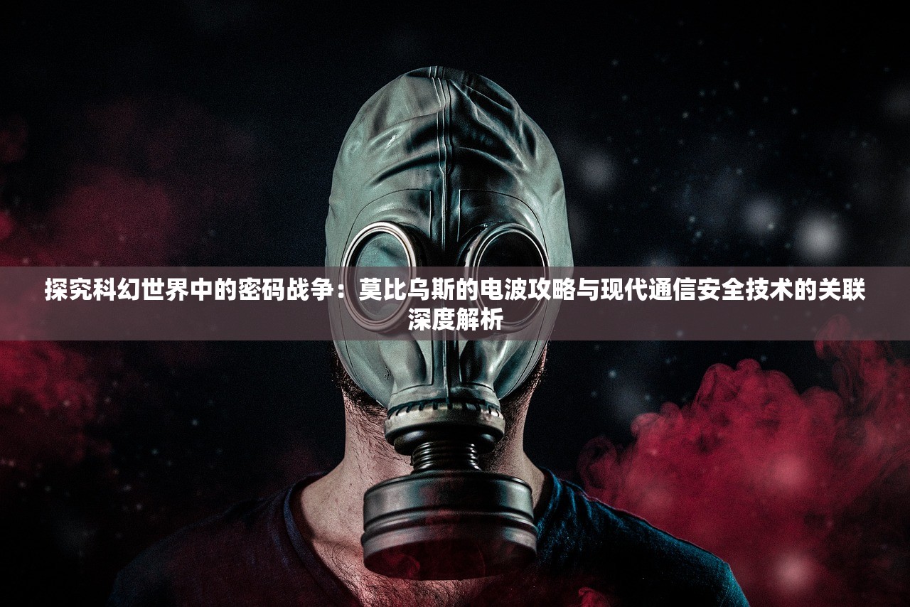 探究科幻世界中的密码战争：莫比乌斯的电波攻略与现代通信安全技术的关联深度解析