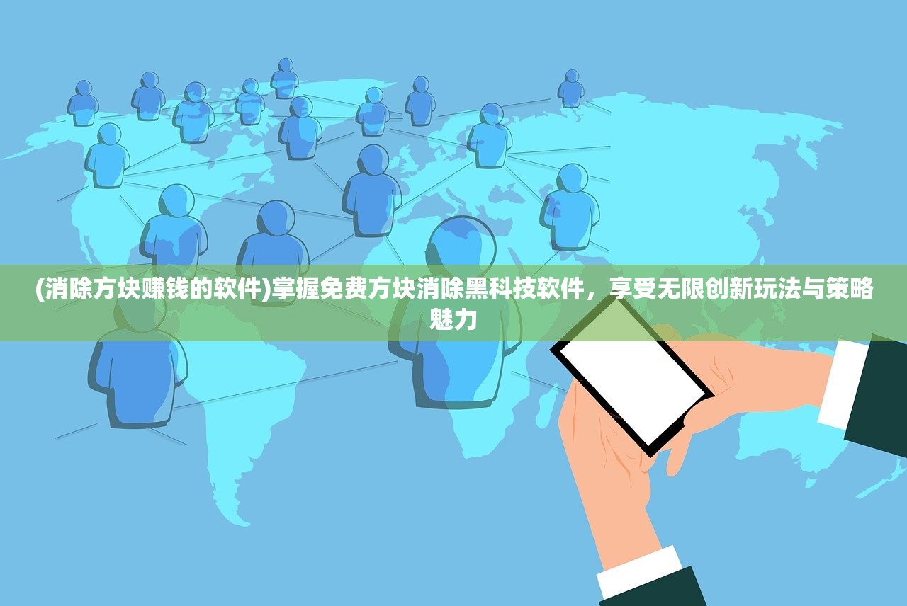 (消除方块赚钱的软件)掌握免费方块消除黑科技软件，享受无限创新玩法与策略魅力