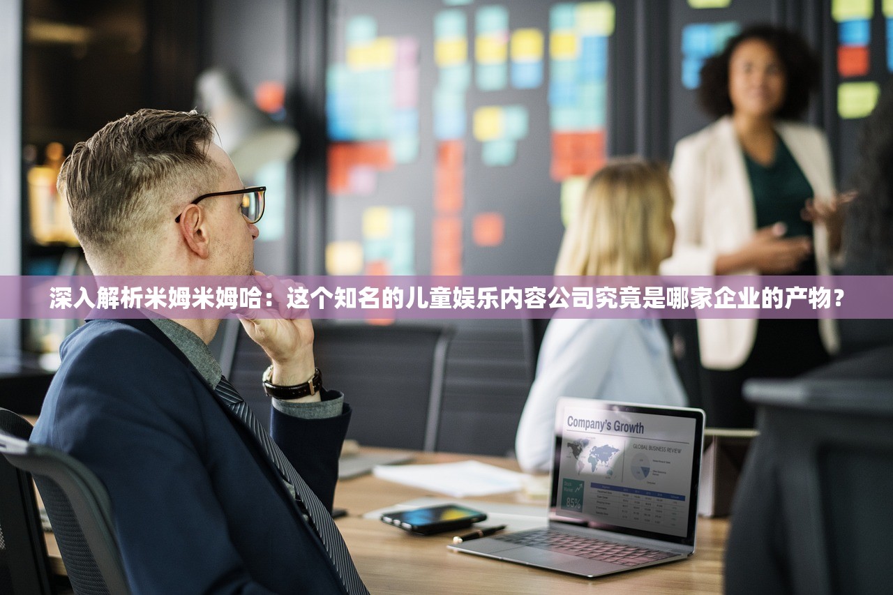 深入解析米姆米姆哈：这个知名的儿童娱乐内容公司究竟是哪家企业的产物？