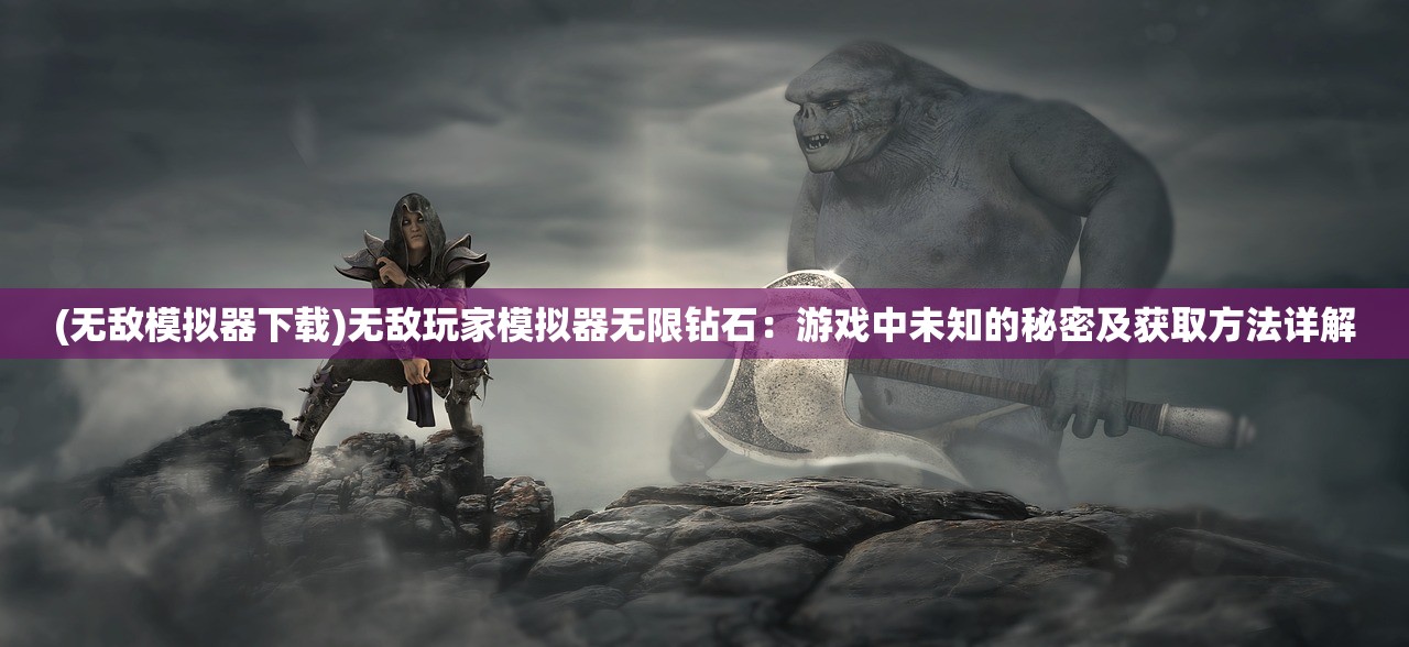 (无敌模拟器下载)无敌玩家模拟器无限钻石：游戏中未知的秘密及获取方法详解