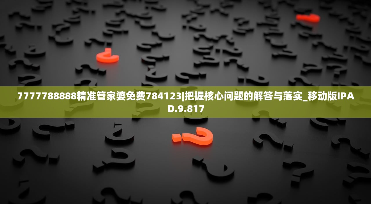 7777788888精准管家婆免费784123|把握核心问题的解答与落实_移动版IPAD.9.817 7777788888精准管家婆免费784123|把握核心问题的解答与落实_移动版IPAD.9.817