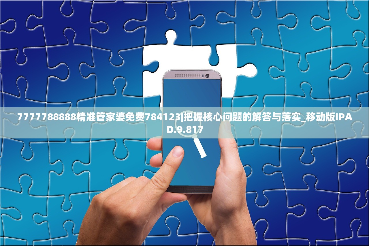 7777788888精准管家婆免费784123|把握核心问题的解答与落实_移动版IPAD.9.817 7777788888精准管家婆免费784123|把握核心问题的解答与落实_移动版IPAD.9.817