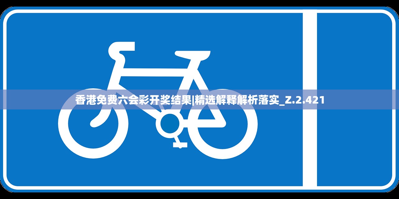 香港免费六会彩开奖结果|精选解释解析落实_Z.2.421 香港免费六会彩开奖结果|精选解释解析落实_Z.2.421