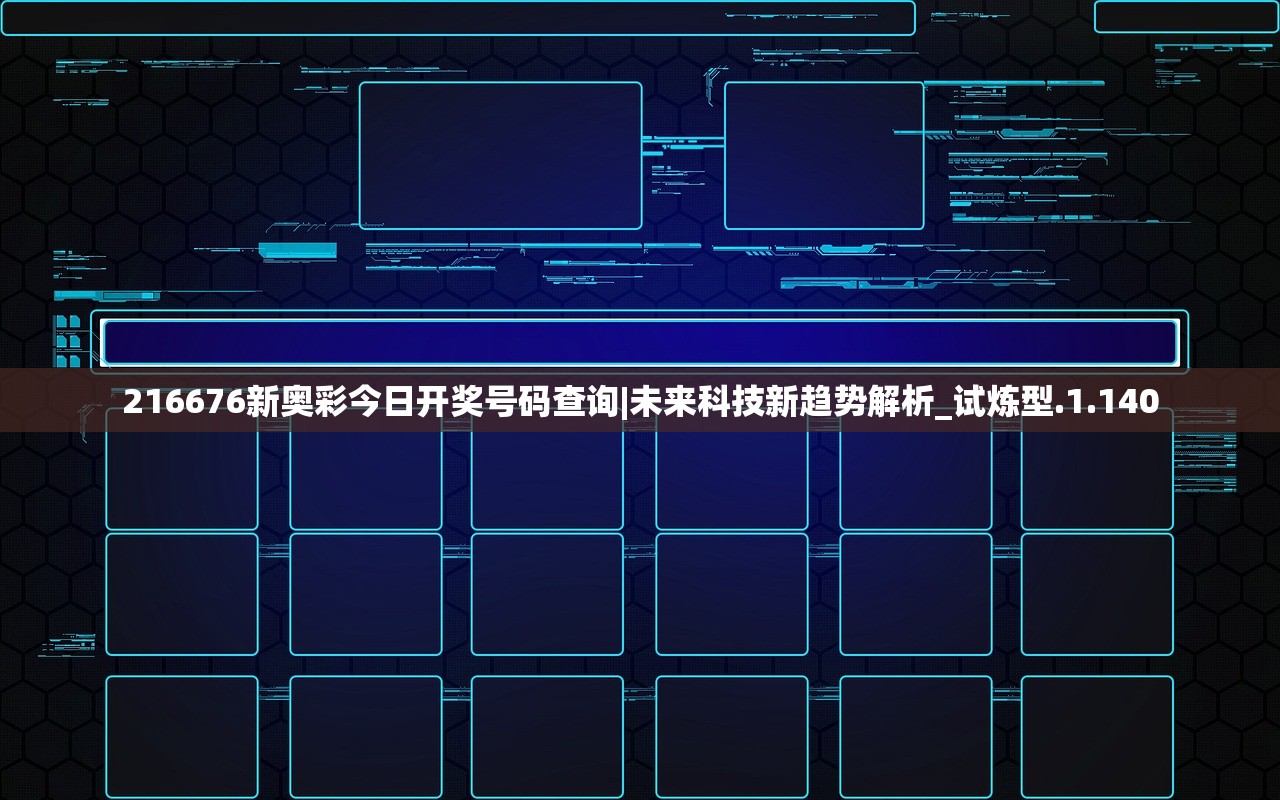 216676新奥彩今日开奖号码查询|未来科技新趋势解析_试炼型.1.140