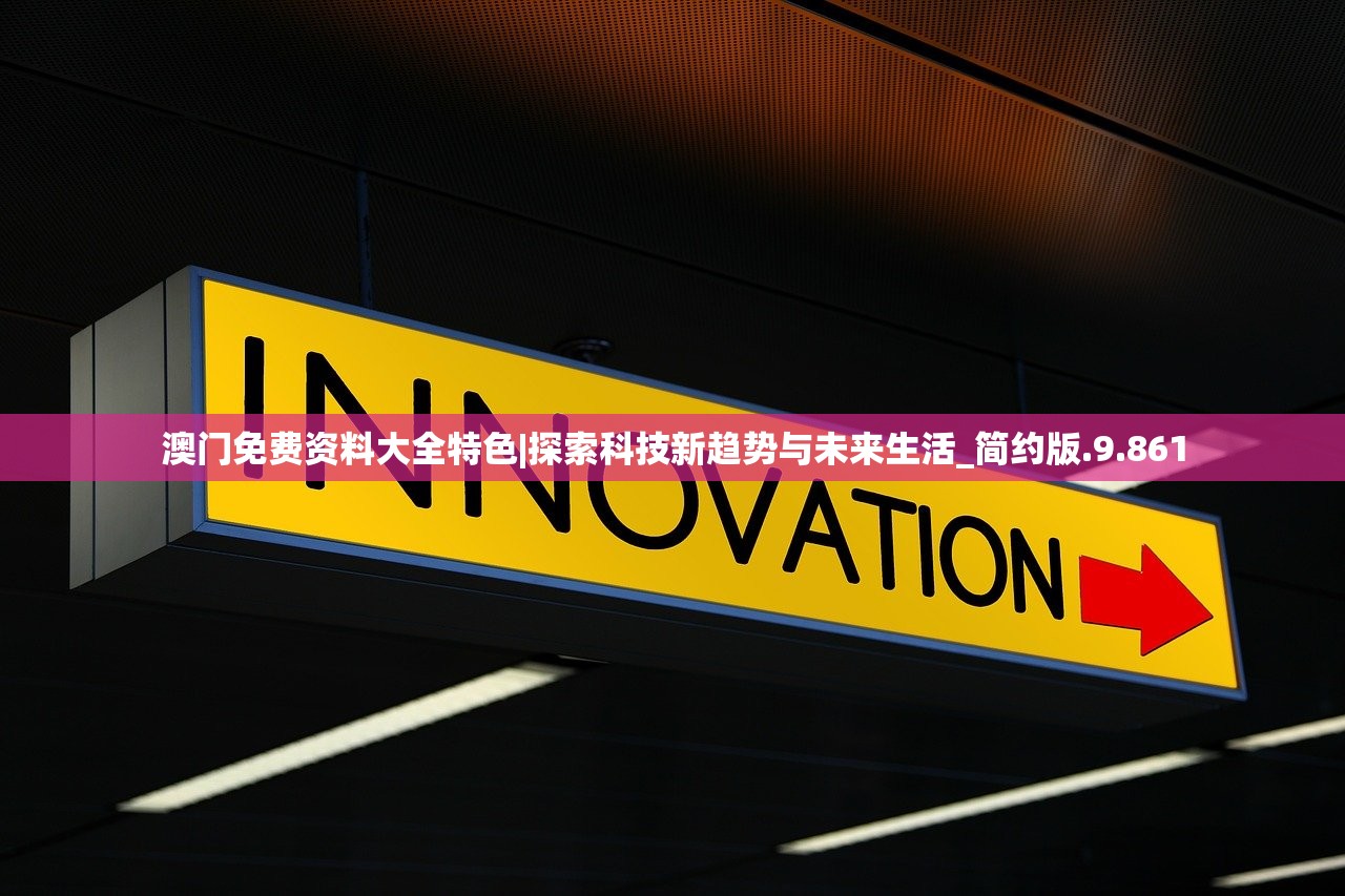 澳门免费资料大全特色|探索科技新趋势与未来生活_简约版.9.861 澳门免费资料大全特色|探索科技新趋势与未来生活_简约版.9.861