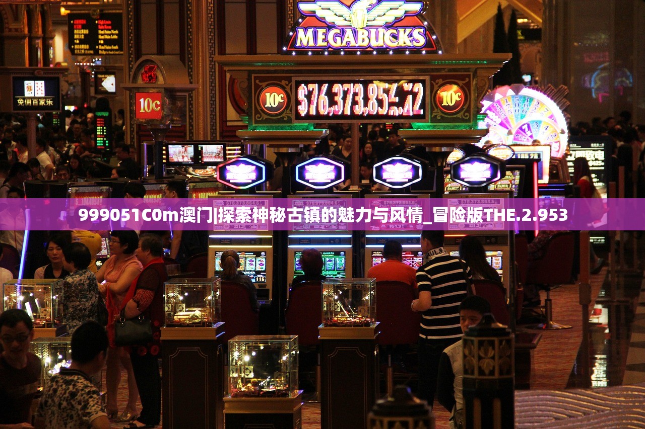 999051C0m澳门|探索神秘古镇的魅力与风情_冒险版THE.2.953 999051C0m澳门|探索神秘古镇的魅力与风情_冒险版THE.2.953