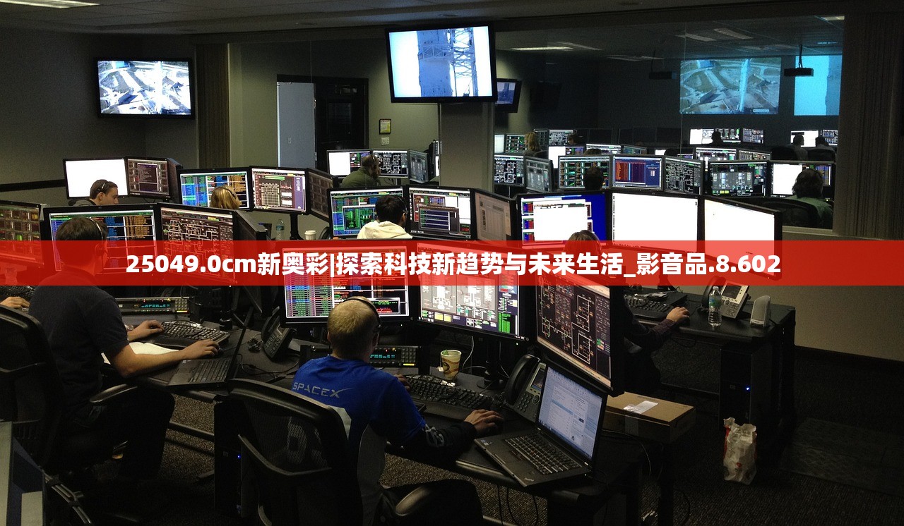 25049.0cm新奥彩|探索科技新趋势与未来生活_影音品.8.602 25049.0cm新奥彩|探索科技新趋势与未来生活_影音品.8.602