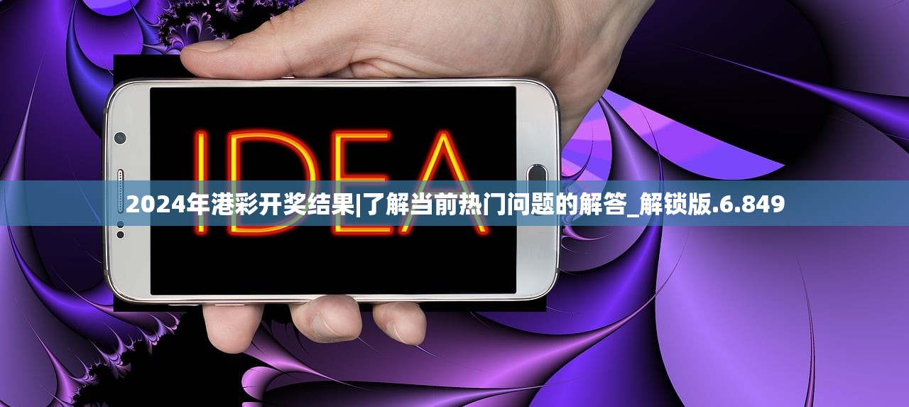 2024年港彩开奖结果|了解当前热门问题的解答_解锁版.6.849 2024年港彩开奖结果|了解当前热门问题的解答_解锁版.6.849