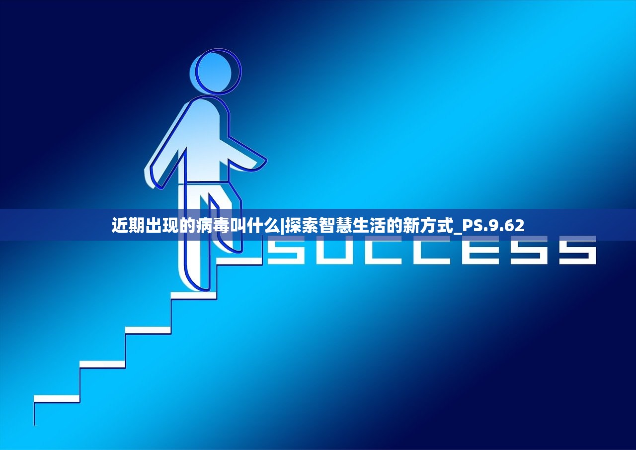 近期出现的病毒叫什么|探索智慧生活的新方式_PS.9.62 近期出现的病毒叫什么|探索智慧生活的新方式_PS.9.62