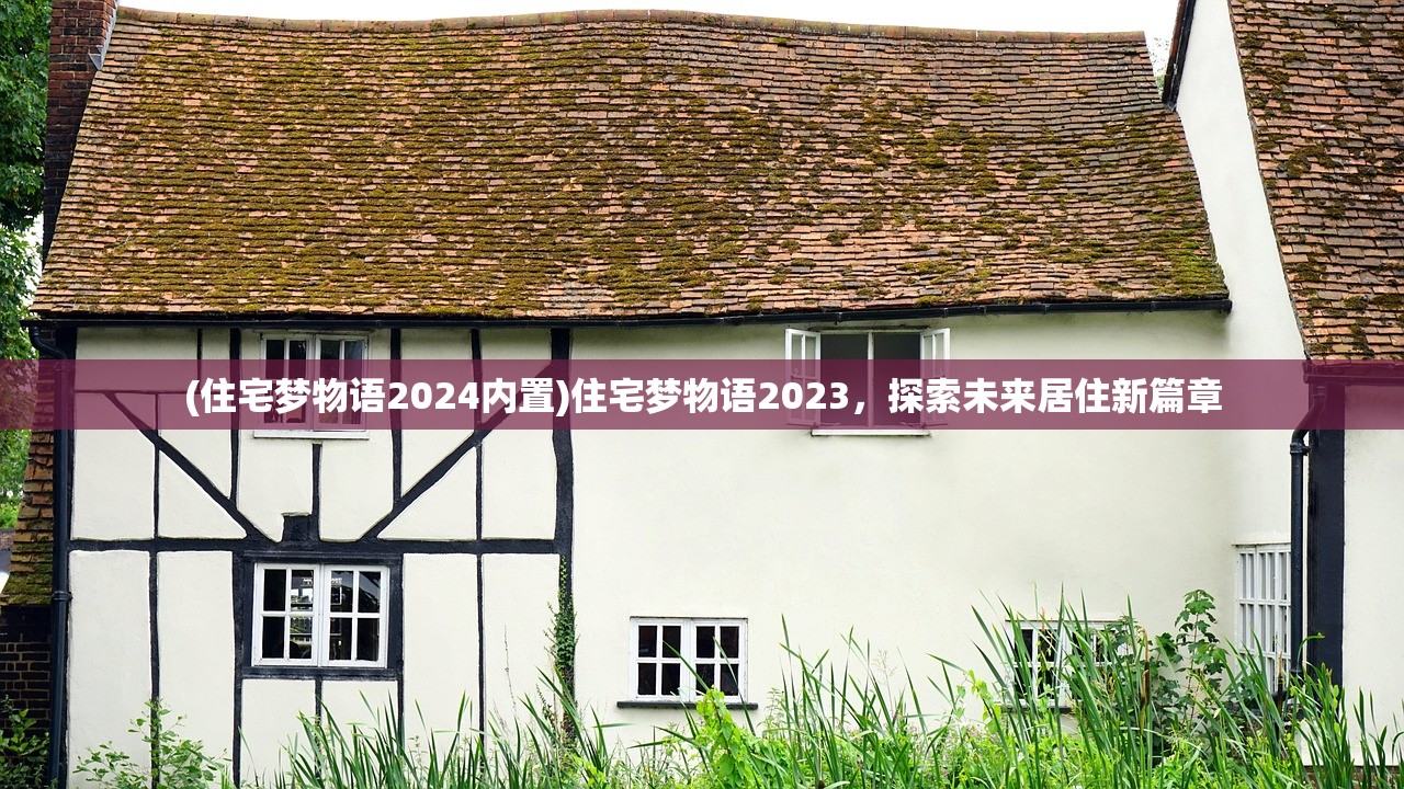(住宅梦物语2024内置)住宅梦物语2023，探索未来居住新篇章