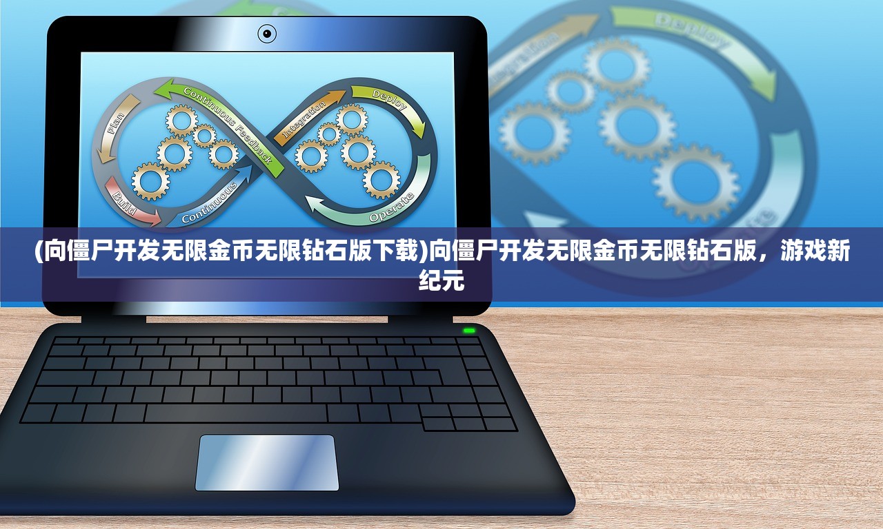 (向僵尸开发无限金币无限钻石版下载)向僵尸开发无限金币无限钻石版，游戏新纪元