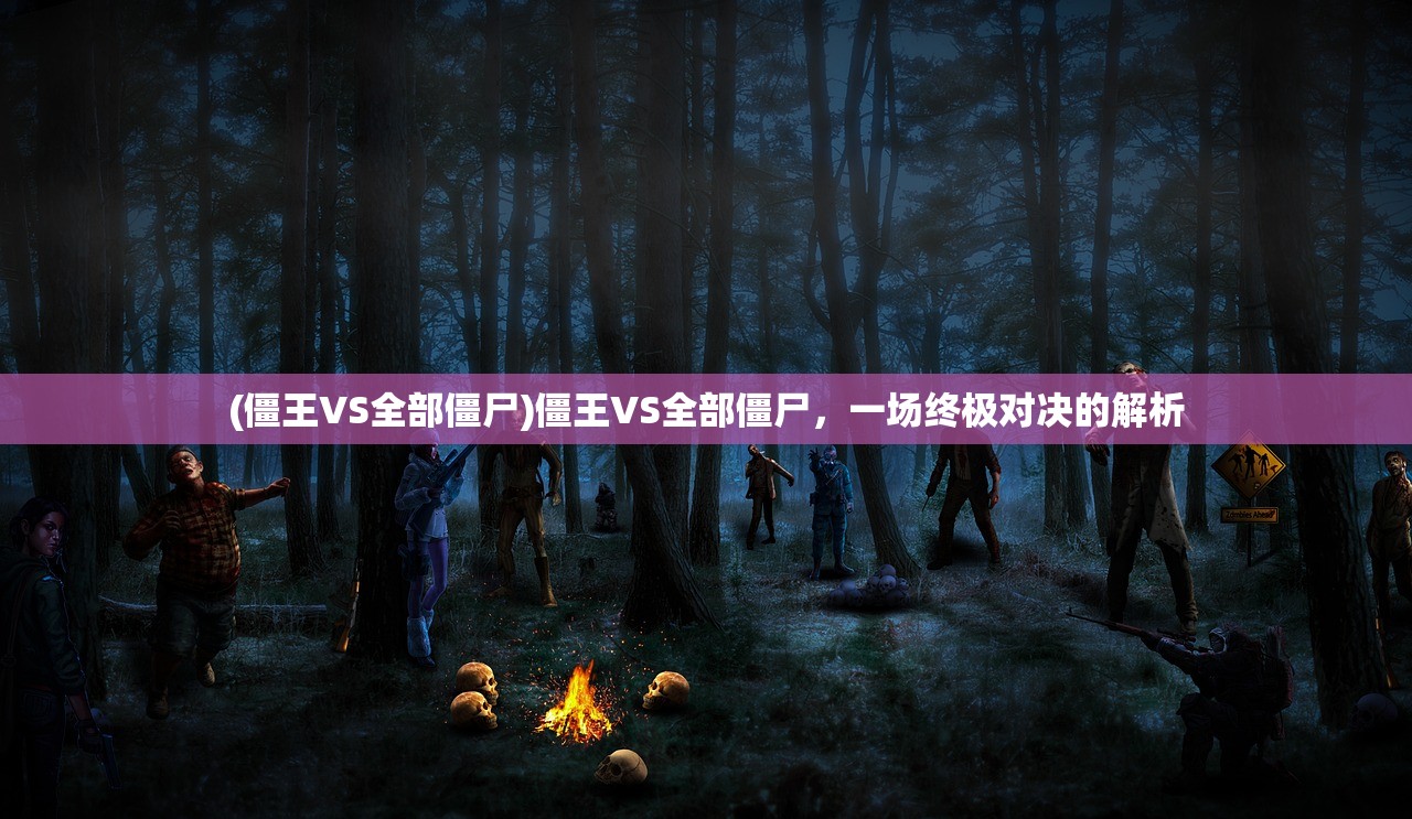 (僵王VS全部僵尸)僵王VS全部僵尸,一场终极对决的解析 (僵王VS全部僵尸)僵王VS全部僵尸,一场终极对决的解析