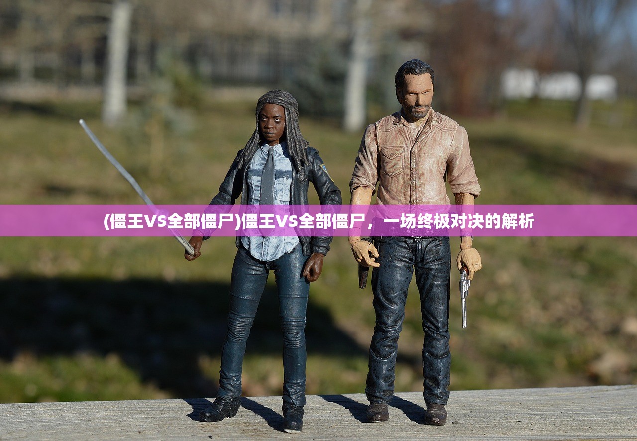 (僵王VS全部僵尸)僵王VS全部僵尸,一场终极对决的解析 (僵王VS全部僵尸)僵王VS全部僵尸,一场终极对决的解析