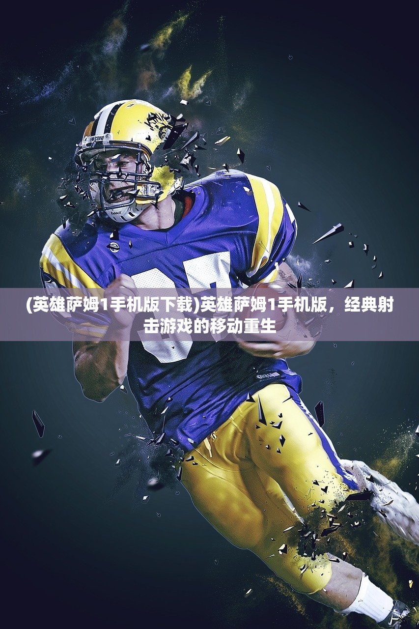 (英雄萨姆1手机版下载)英雄萨姆1手机版，经典射击游戏的移动重生