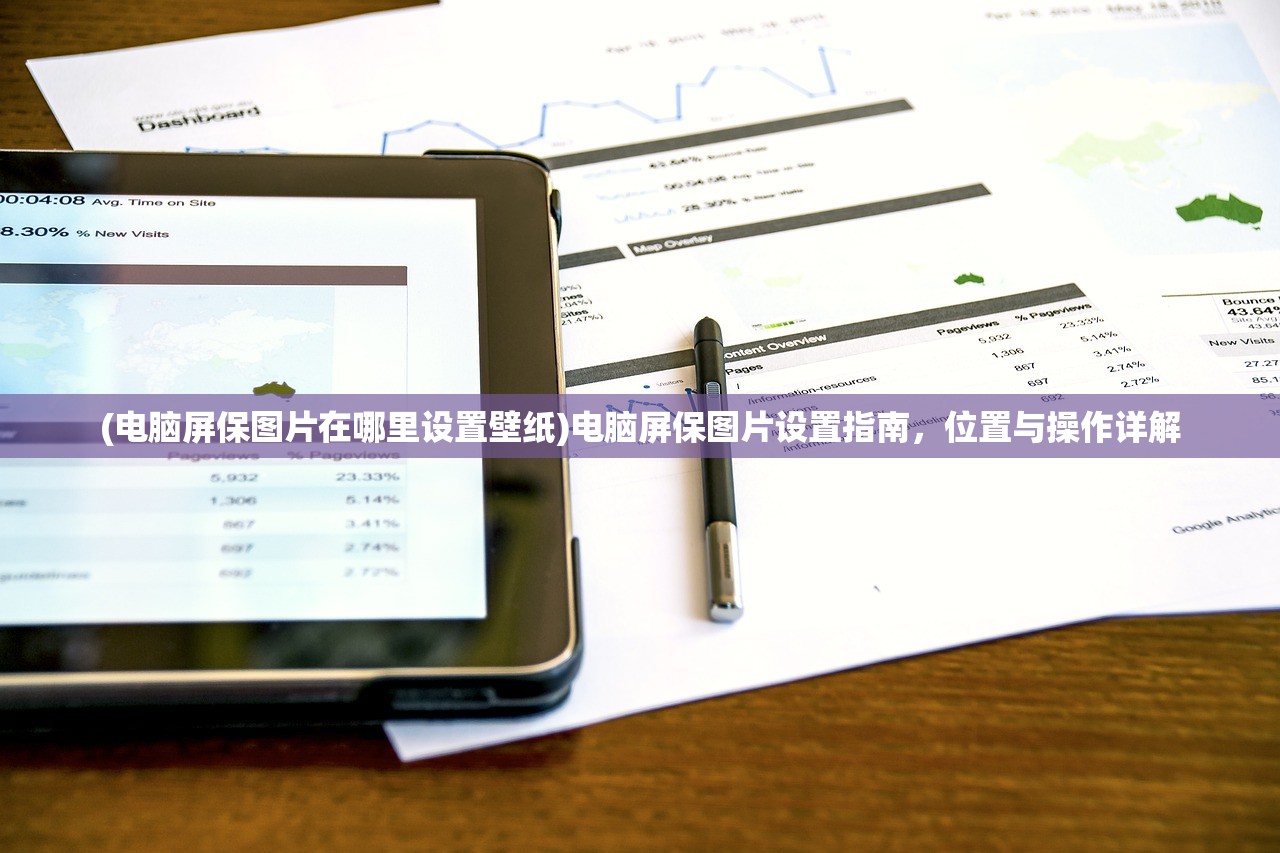 (电脑屏保图片在哪里设置壁纸)电脑屏保图片设置指南,位置与操作详解 (电脑屏保图片在哪里设置壁纸)电脑屏保图片设置指南,位置与操作详解