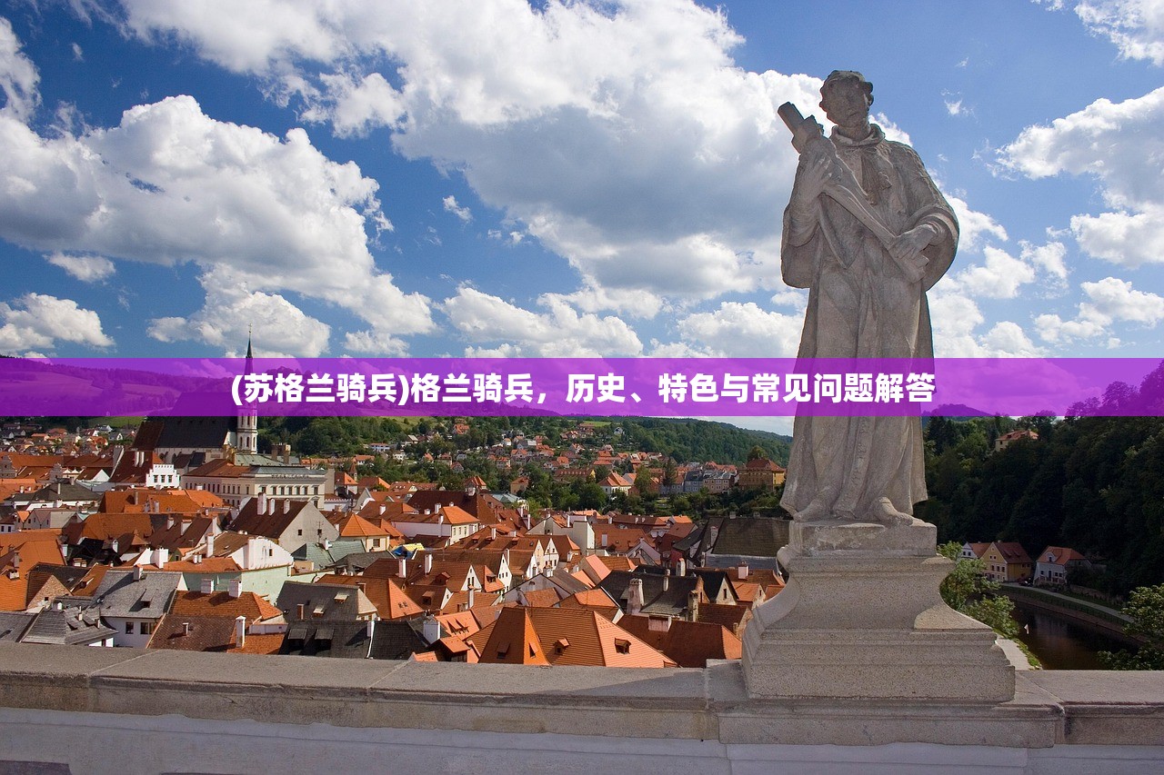 (苏格兰骑兵)格兰骑兵,历史、特色与常见问题解答 (苏格兰骑兵)格兰骑兵,历史、特色与常见问题解答