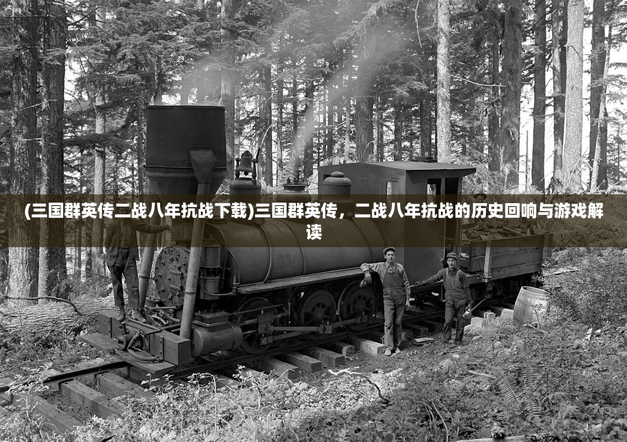 (三国群英传二战八年抗战下载)三国群英传,二战八年抗战的历史回响与游戏解读 (三国群英传二战八年抗战下载)三国群英传,二战八年抗战的历史回响与游戏解读