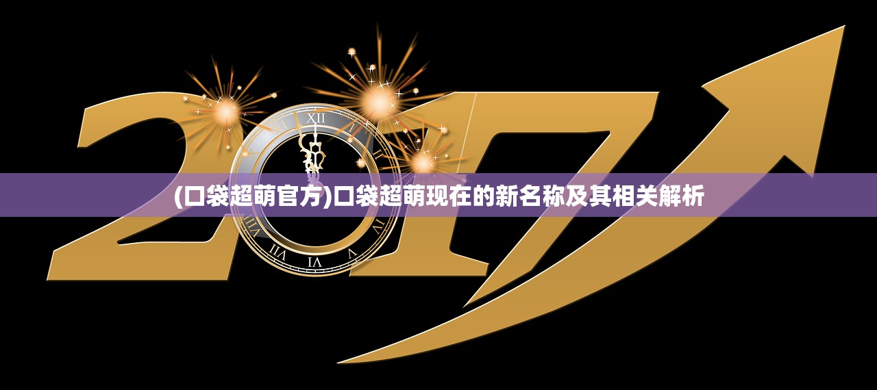 (口袋超萌官方)口袋超萌现在的新名称及其相关解析 (口袋超萌官方)口袋超萌现在的新名称及其相关解析