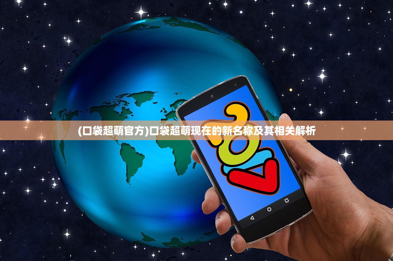 (口袋超萌官方)口袋超萌现在的新名称及其相关解析 (口袋超萌官方)口袋超萌现在的新名称及其相关解析