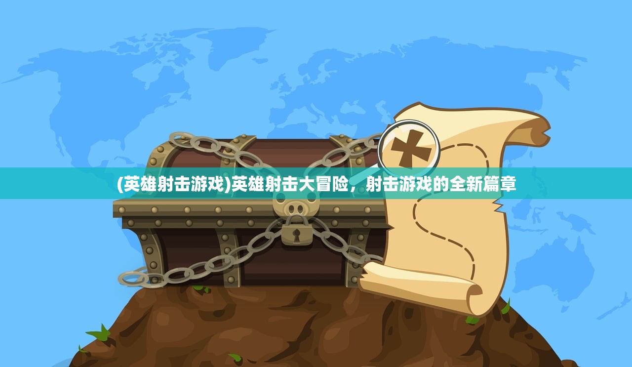 (英雄射击游戏)英雄射击大冒险,射击游戏的全新篇章 (英雄射击游戏)英雄射击大冒险,射击游戏的全新篇章