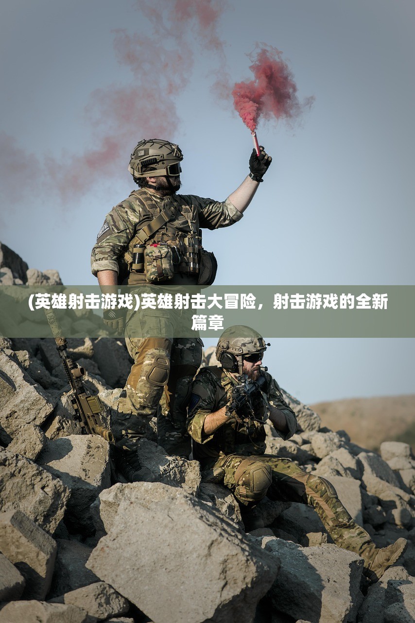 (英雄射击游戏)英雄射击大冒险,射击游戏的全新篇章 (英雄射击游戏)英雄射击大冒险,射击游戏的全新篇章