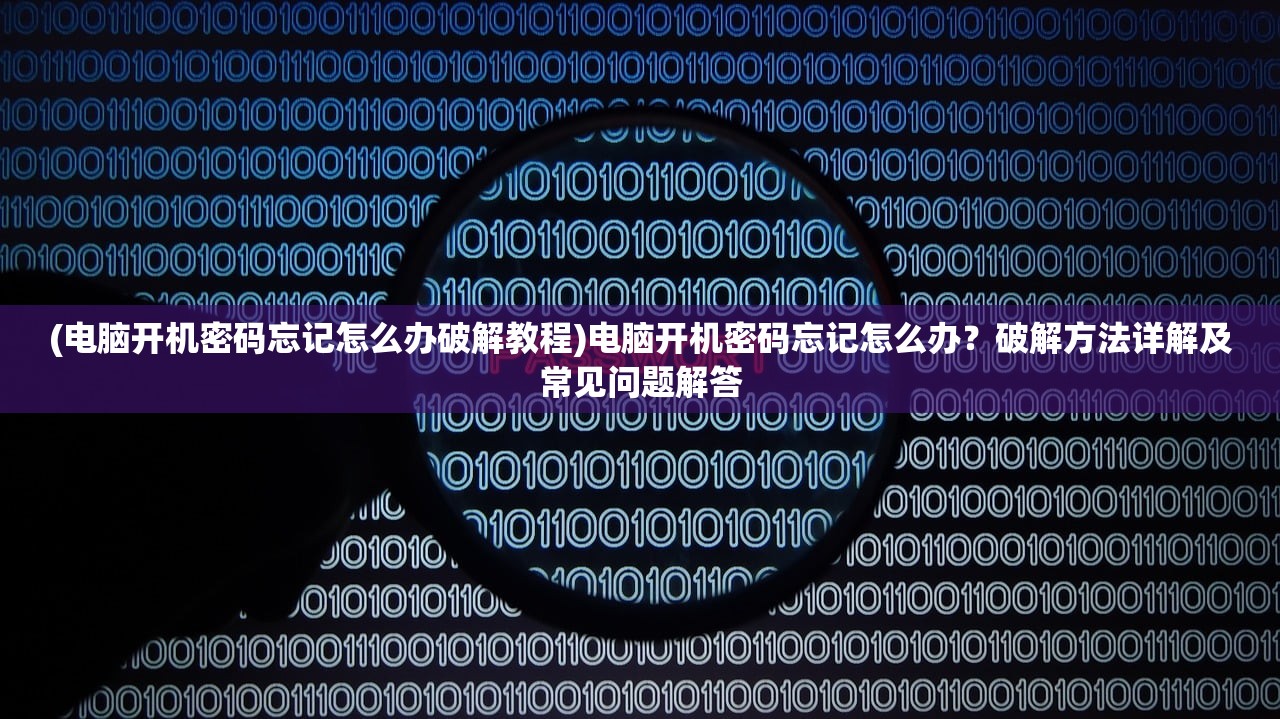 (电脑开机密码忘记怎么办破解教程)电脑开机密码忘记怎么办?破解方法详解及常见问题解答 (电脑开机密码忘记怎么办破解教程)电脑开机密码忘记怎么办?破解方法详解及常见问题解答