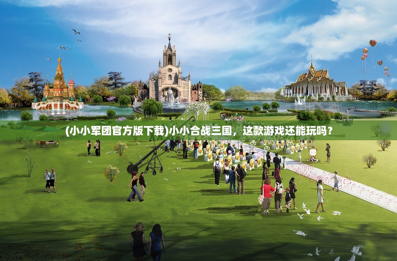 (小小军团官方版下载)小小合战三国,这款游戏还能玩吗? (小小军团官方版下载)小小合战三国,这款游戏还能玩吗?