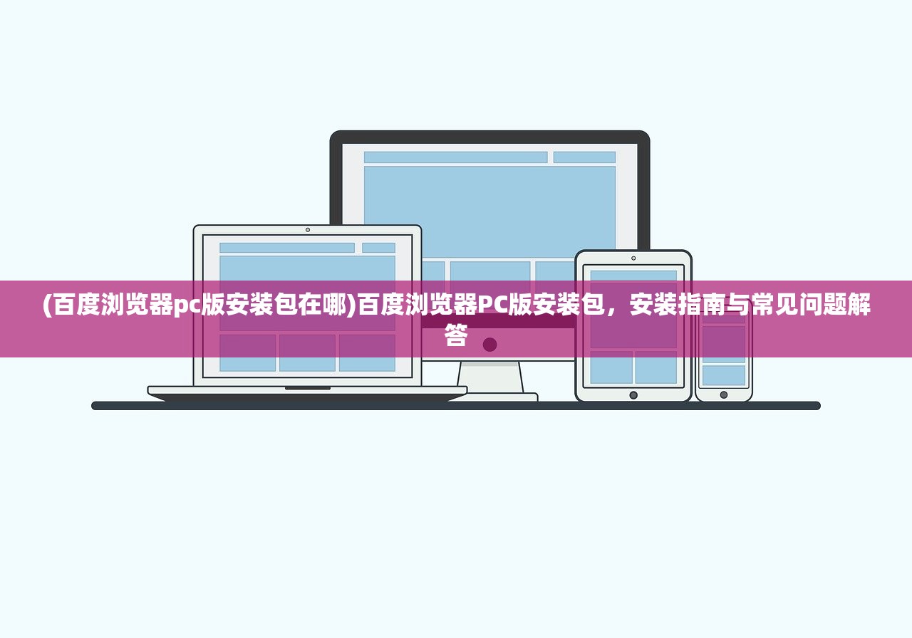 (百度浏览器pc版安装包在哪)百度浏览器PC版安装包,安装指南与常见问题解答 (百度浏览器pc版安装包在哪)百度浏览器PC版安装包,安装指南与常见问题解答