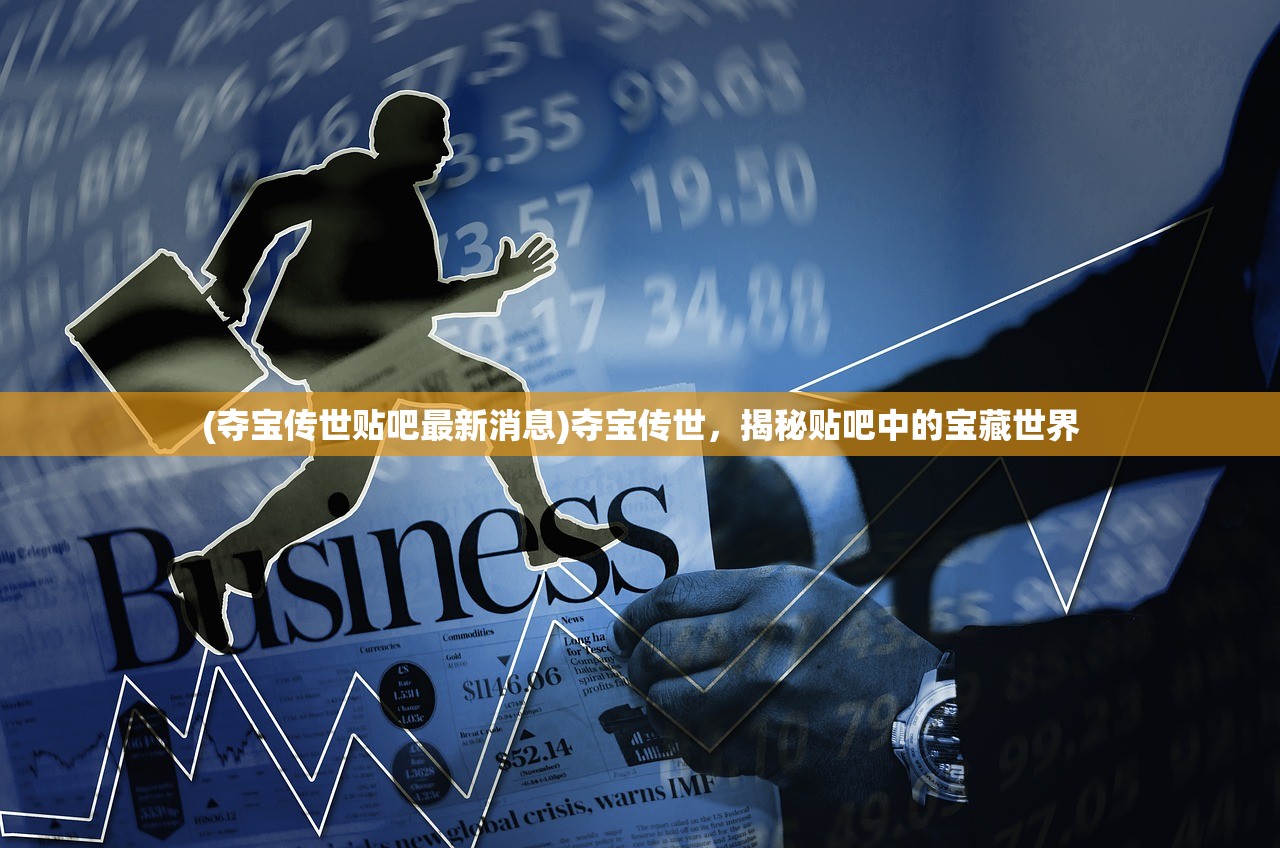 (夺宝传世贴吧最新消息)夺宝传世，揭秘贴吧中的宝藏世界