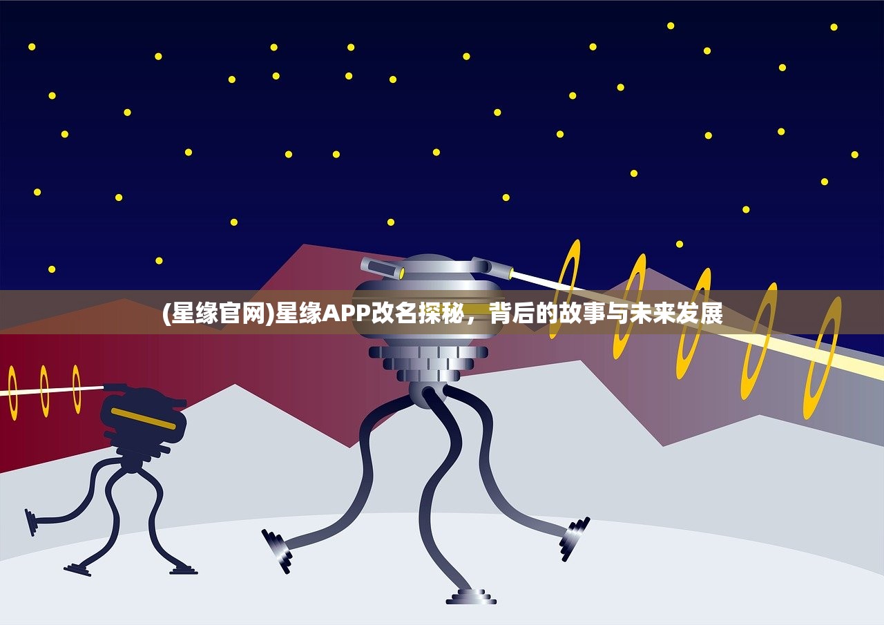 (星缘官网)星缘APP改名探秘,背后的故事与未来发展 (星缘官网)星缘APP改名探秘,背后的故事与未来发展