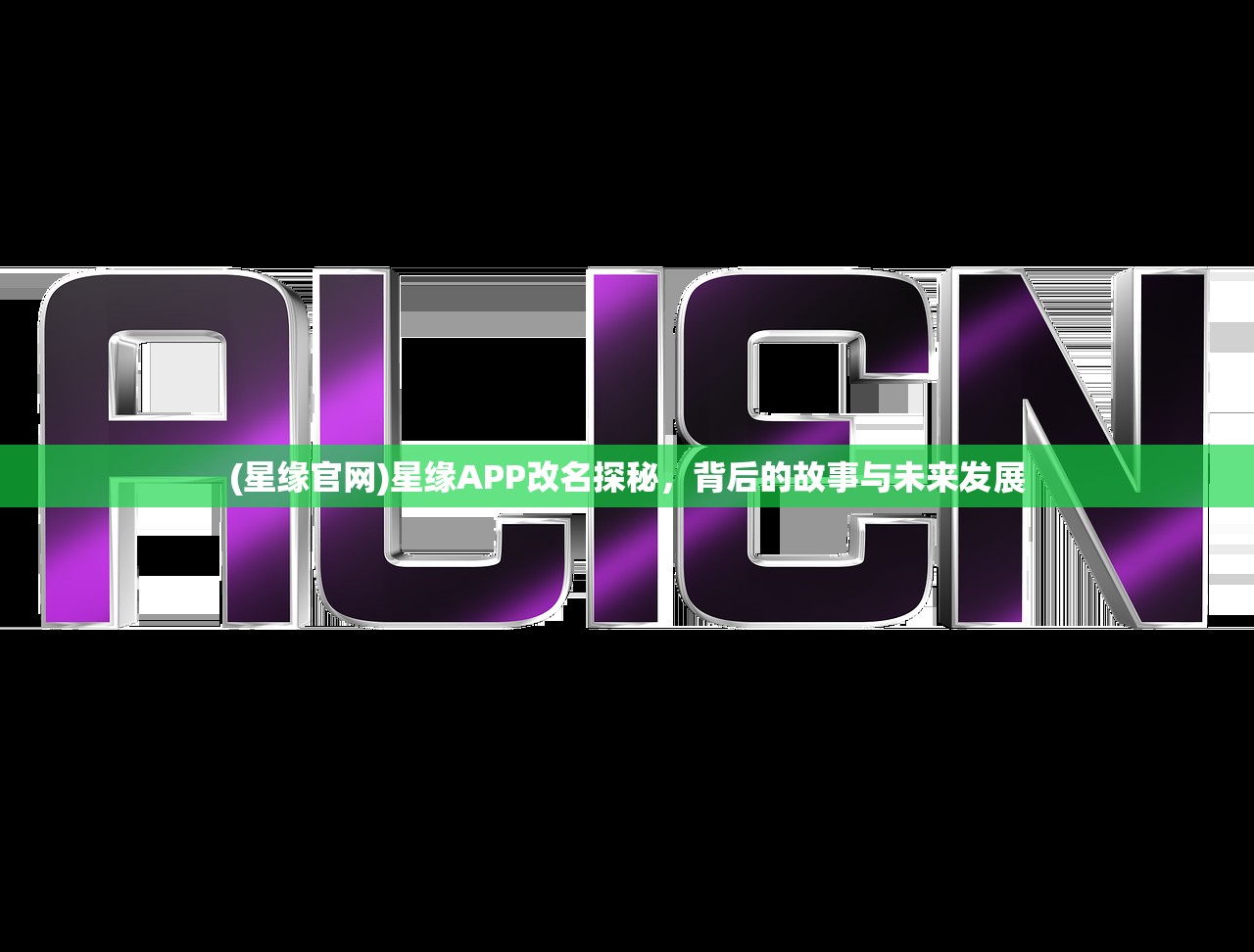 (星缘官网)星缘APP改名探秘,背后的故事与未来发展 (星缘官网)星缘APP改名探秘,背后的故事与未来发展