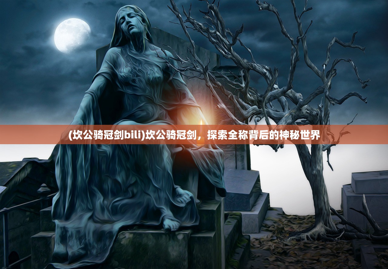 (坎公骑冠剑bili)坎公骑冠剑,探索全称背后的神秘世界 (坎公骑冠剑bili)坎公骑冠剑,探索全称背后的神秘世界