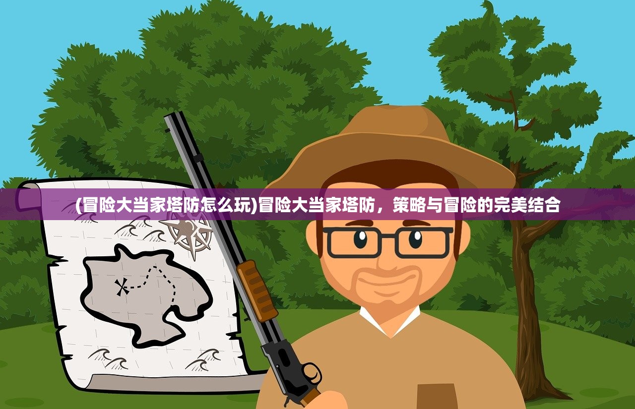 (冒险大当家塔防怎么玩)冒险大当家塔防,策略与冒险的完美结合 (冒险大当家塔防怎么玩)冒险大当家塔防,策略与冒险的完美结合